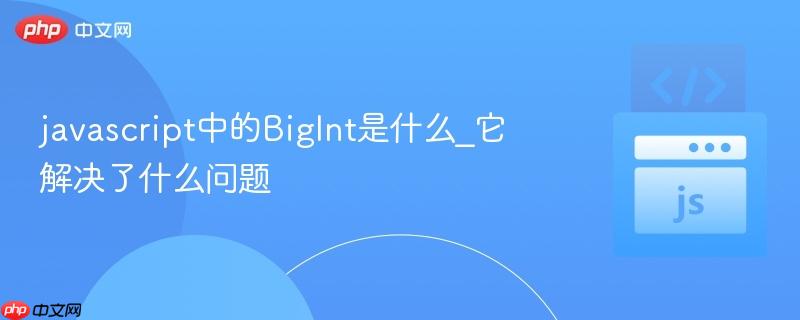 javascript中的BigInt是什么_它解决了什么问题