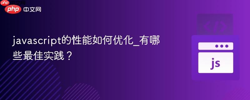javascript的性能如何优化_有哪些最佳实践？