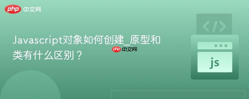 Javascript对象如何创建_原型和类有什么区别？