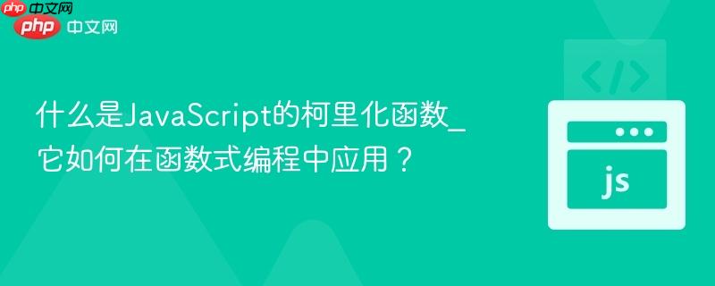 什么是JavaScript的柯里化函数_它如何在函数式编程中应用？