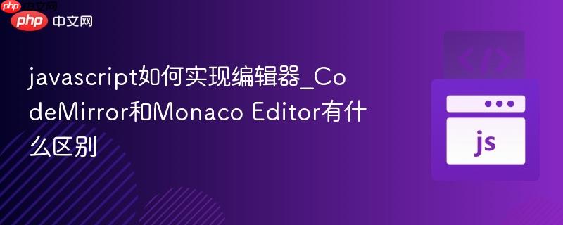 javascript如何实现编辑器_CodeMirror和Monaco Editor有什么区别