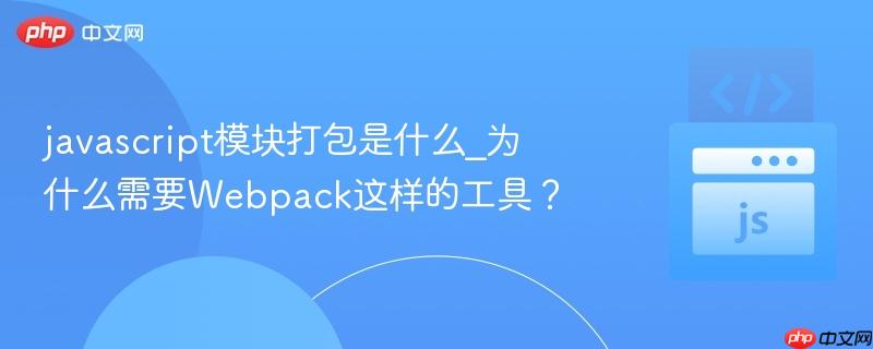 javascript模块打包是什么_为什么需要Webpack这样的工具？