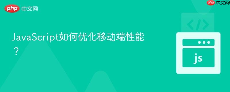 JavaScript如何优化移动端性能？