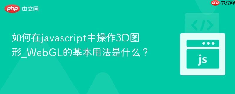 如何在javascript中操作3D图形_WebGL的基本用法是什么？