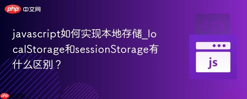 javascript如何实现本地存储_localStorage和sessionStorage有什么区别？