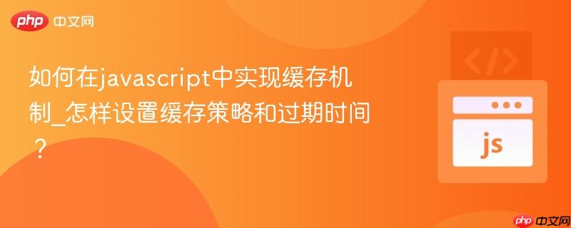 如何在javascript中实现缓存机制_怎样设置缓存策略和过期时间？