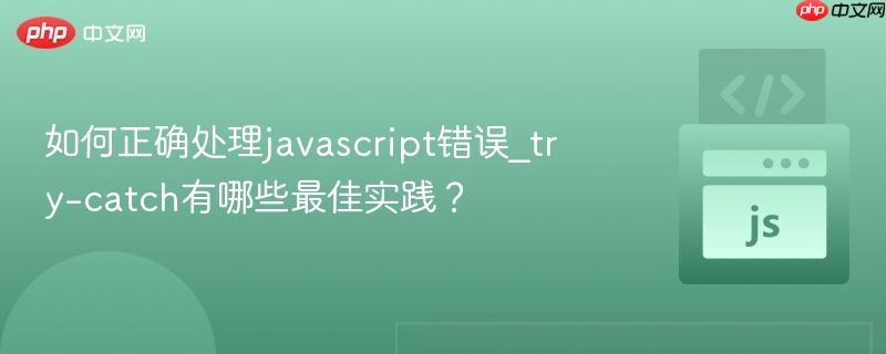 如何正确处理javascript错误_try-catch有哪些最佳实践？