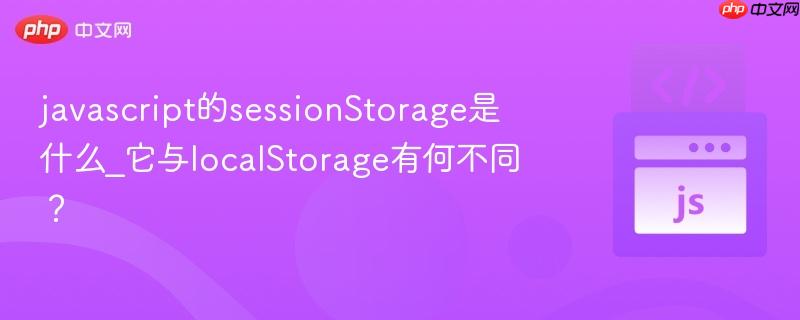 javascript的sessionStorage是什么_它与localStorage有何不同？