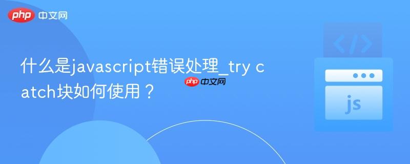 什么是javascript错误处理_try catch块如何使用？