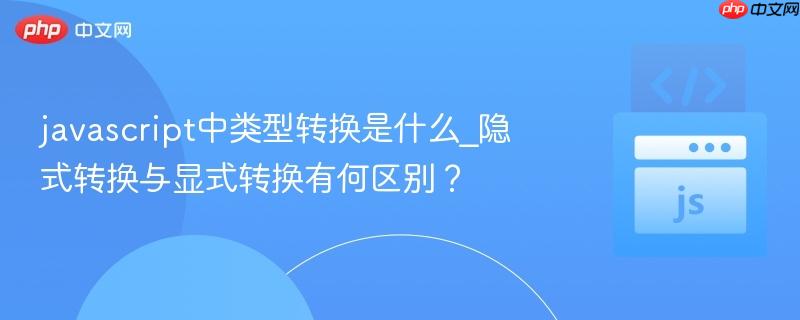 javascript中类型转换是什么_隐式转换与显式转换有何区别？