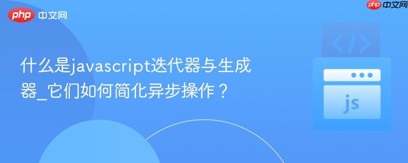什么是javascript迭代器与生成器_它们如何简化异步操作？