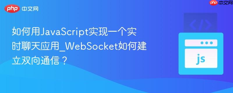 如何用JavaScript实现一个实时聊天应用_WebSocket如何建立双向通信？