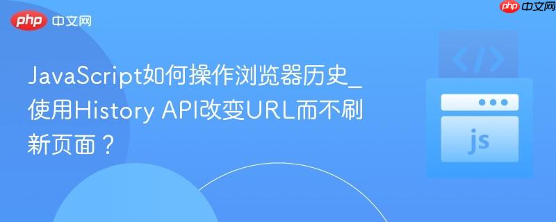 JavaScript如何操作浏览器历史_使用History API改变URL而不刷新页面？
