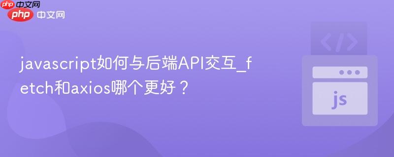javascript如何与后端API交互_fetch和axios哪个更好？