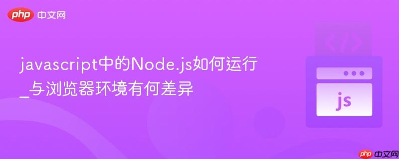 javascript中的Node.js如何运行_与浏览器环境有何差异