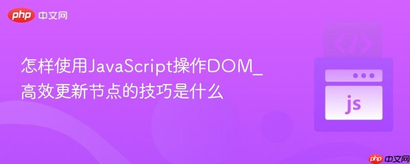 怎样使用JavaScript操作DOM_高效更新节点的技巧是什么