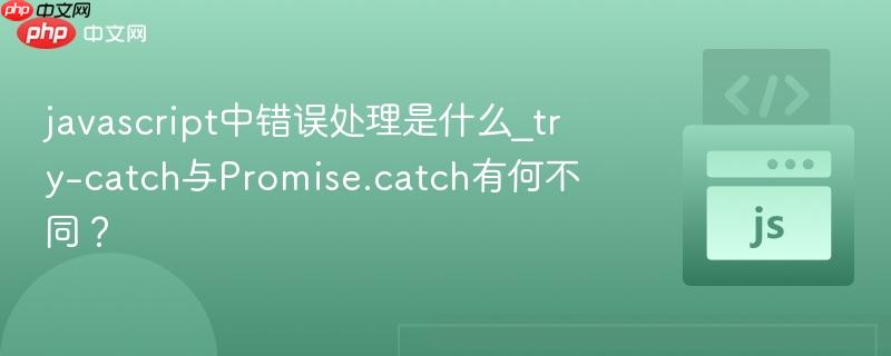 javascript中错误处理是什么_try-catch与Promise.catch有何不同？