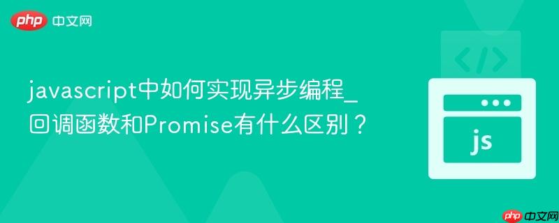 javascript中如何实现异步编程_回调函数和Promise有什么区别？