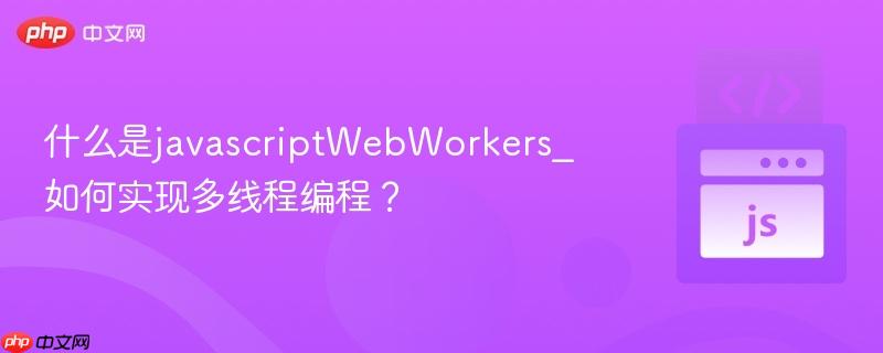 什么是javascriptWebWorkers_如何实现多线程编程？