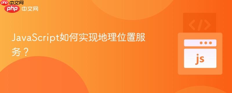 JavaScript如何实现地理位置服务？