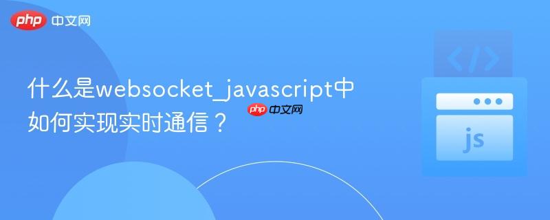 什么是websocket_javascript中如何实现实时通信？