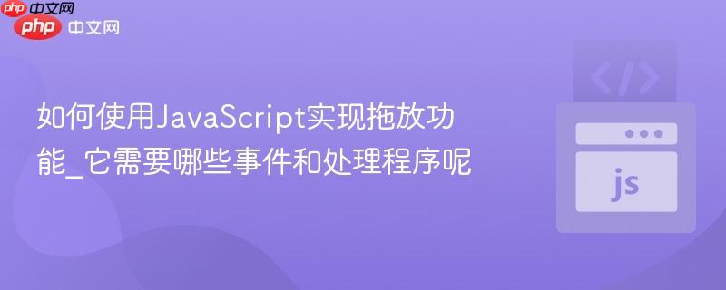 如何使用JavaScript实现拖放功能_它需要哪些事件和处理程序呢