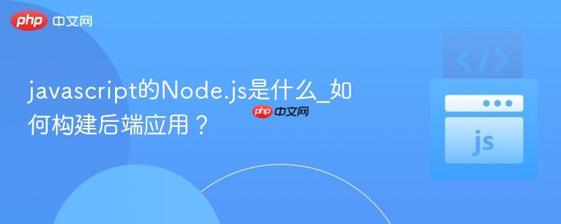 javascript的Node.js是什么_如何构建后端应用？