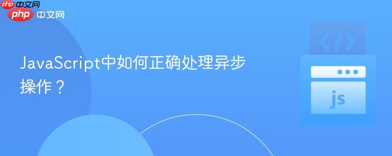 JavaScript中如何正确处理异步操作？