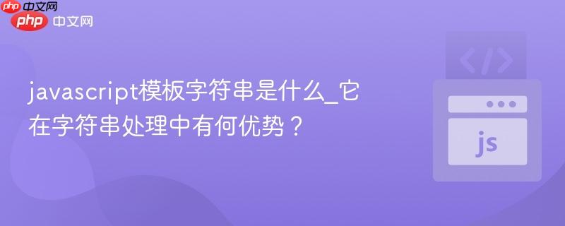 javascript模板字符串是什么_它在字符串处理中有何优势？