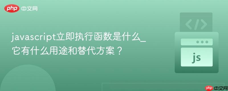javascript立即执行函数是什么_它有什么用途和替代方案？