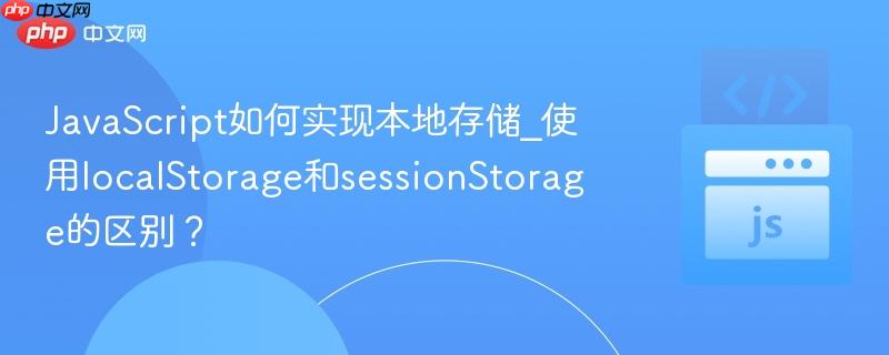 JavaScript如何实现本地存储_使用localStorage和sessionStorage的区别？