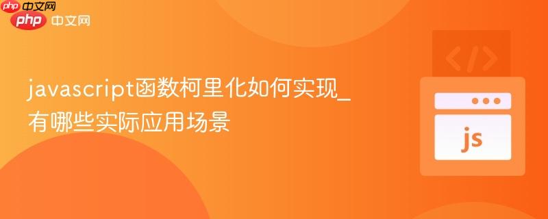 javascript函数柯里化如何实现_有哪些实际应用场景
