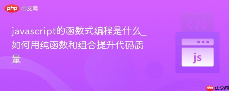 javascript的函数式编程是什么_如何用纯函数和组合提升代码质量