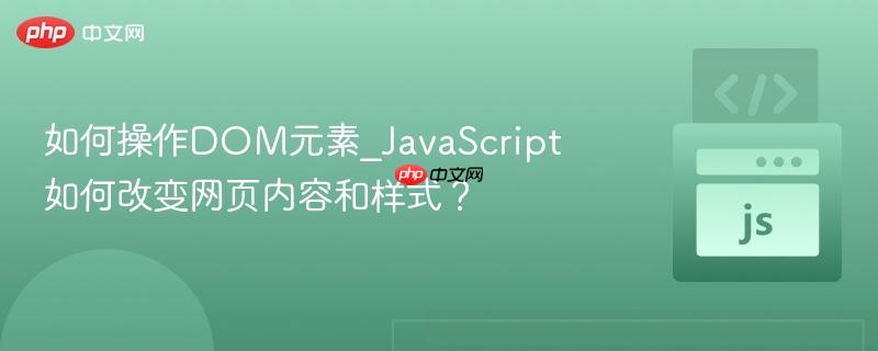 如何操作DOM元素_JavaScript如何改变网页内容和样式？