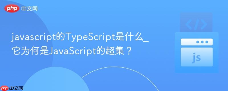 javascript的TypeScript是什么_它为何是JavaScript的超集？