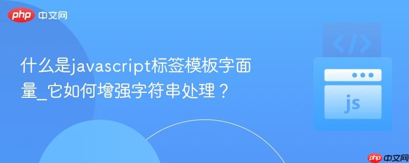 什么是javascript标签模板字面量_它如何增强字符串处理？