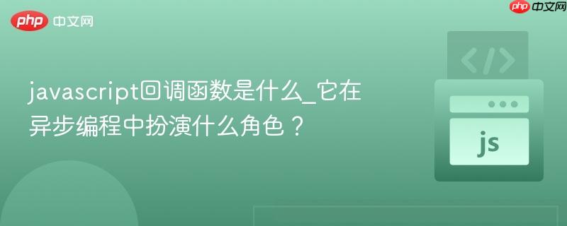 javascript回调函数是什么_它在异步编程中扮演什么角色？