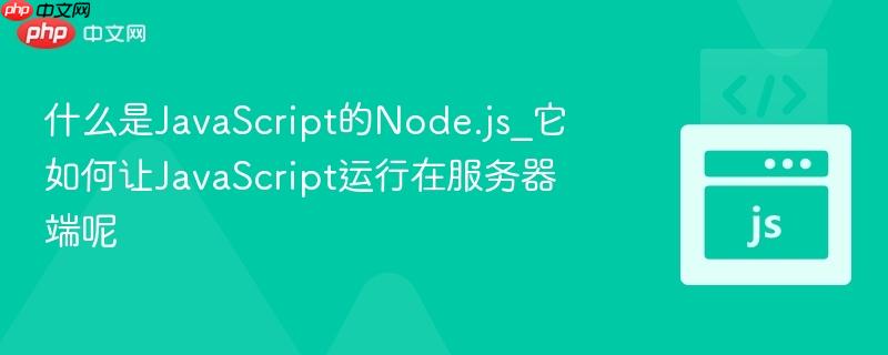 什么是JavaScript的Node.js_它如何让JavaScript运行在服务器端呢