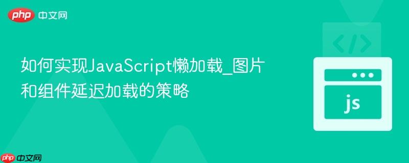 如何实现JavaScript懒加载_图片和组件延迟加载的策略