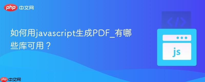 如何用javascript生成PDF_有哪些库可用？