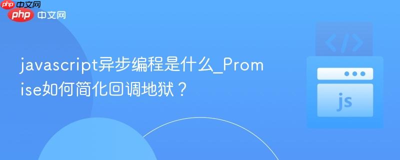 javascript异步编程是什么_Promise如何简化回调地狱？