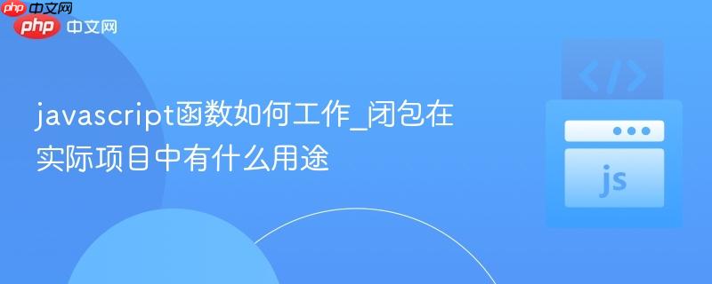 javascript函数如何工作_闭包在实际项目中有什么用途