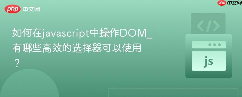 如何在javascript中操作DOM_有哪些高效的选择器可以使用？