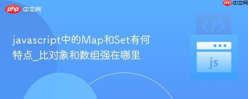 javascript中的Map和Set有何特点_比对象和数组强在哪里