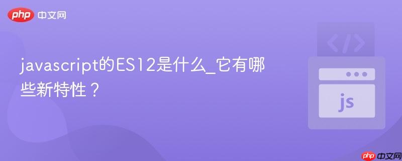 javascript的ES12是什么_它有哪些新特性？