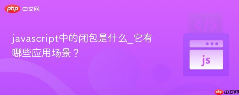javascript中的闭包是什么_它有哪些应用场景？