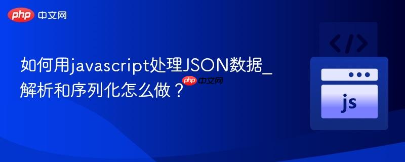 如何用javascript处理JSON数据_解析和序列化怎么做？