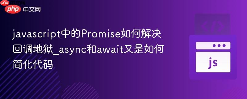 javascript中的Promise如何解决回调地狱_async和await又是如何简化代码