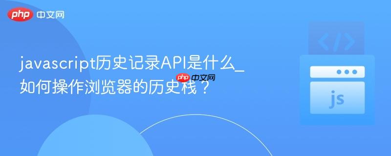 javascript历史记录API是什么_如何操作浏览器的历史栈？