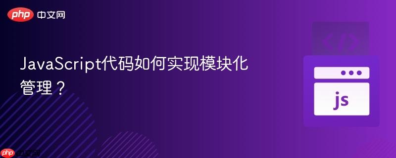 JavaScript代码如何实现模块化管理？